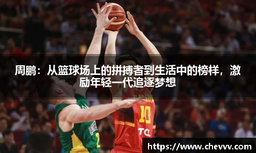 beats365周鹏：从篮球场上的拼搏者到生活中的榜样，激励年轻一代追逐梦想