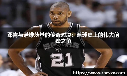 邓肯与诺维茨基的传奇对决：篮球史上的伟大前锋之争