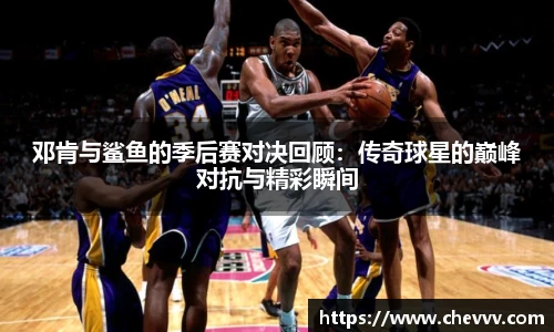 邓肯与鲨鱼的季后赛对决回顾：传奇球星的巅峰对抗与精彩瞬间