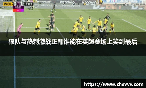 狼队与热刺激战正酣谁能在英超赛场上笑到最后