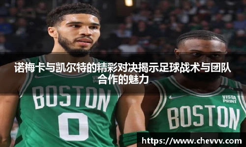 诺梅卡与凯尔特的精彩对决揭示足球战术与团队合作的魅力